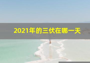 2021年的三伏在哪一天