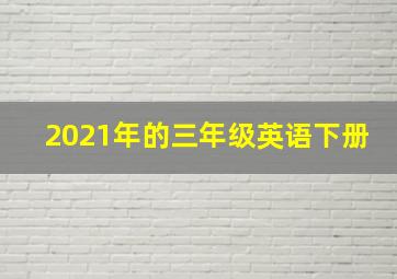 2021年的三年级英语下册