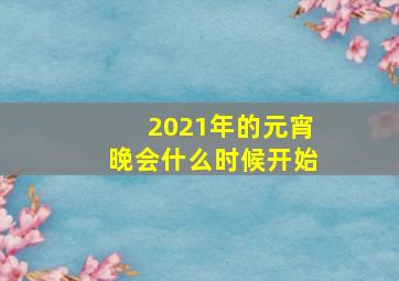 2021年的元宵晚会什么时候开始