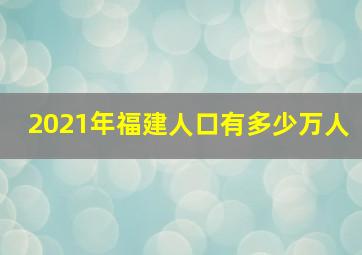 2021年福建人口有多少万人