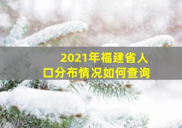 2021年福建省人口分布情况如何查询