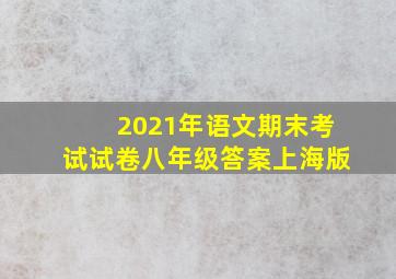 2021年语文期末考试试卷八年级答案上海版