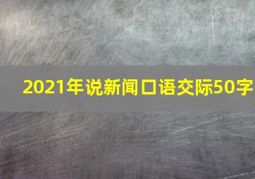 2021年说新闻口语交际50字