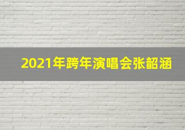 2021年跨年演唱会张韶涵