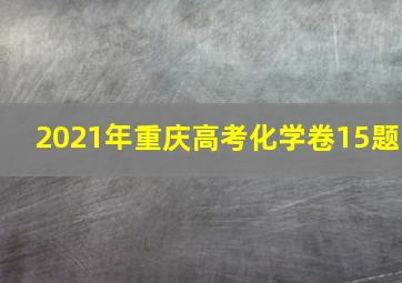 2021年重庆高考化学卷15题