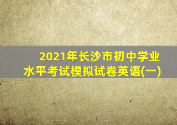 2021年长沙市初中学业水平考试模拟试卷英语(一)