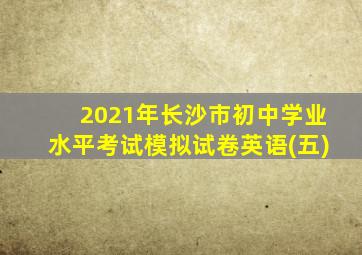 2021年长沙市初中学业水平考试模拟试卷英语(五)