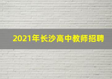 2021年长沙高中教师招聘