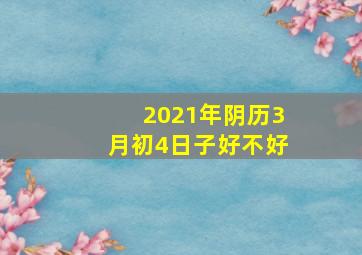 2021年阴历3月初4日子好不好