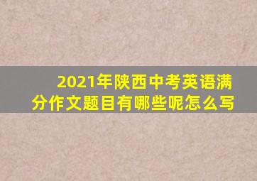 2021年陕西中考英语满分作文题目有哪些呢怎么写