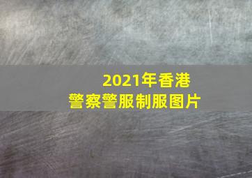 2021年香港警察警服制服图片