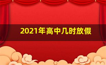 2021年高中几时放假