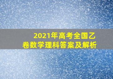 2021年高考全国乙卷数学理科答案及解析