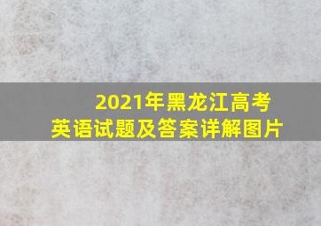 2021年黑龙江高考英语试题及答案详解图片