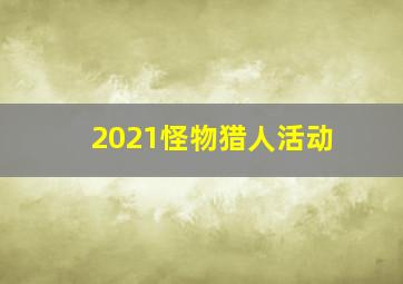 2021怪物猎人活动