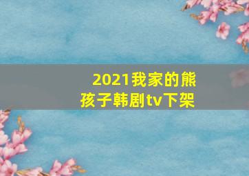 2021我家的熊孩子韩剧tv下架