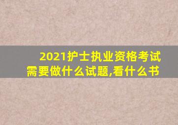 2021护士执业资格考试需要做什么试题,看什么书