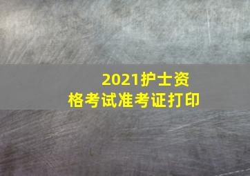 2021护士资格考试准考证打印