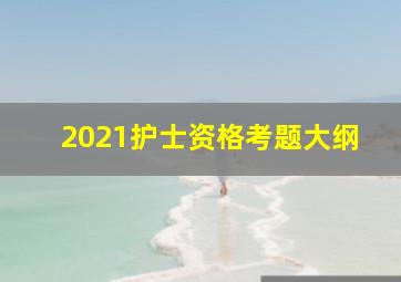 2021护士资格考题大纲