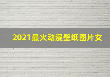 2021最火动漫壁纸图片女