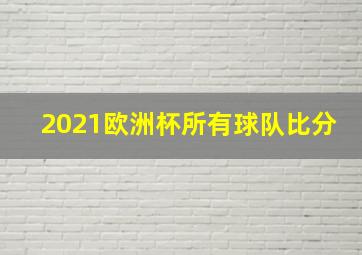 2021欧洲杯所有球队比分