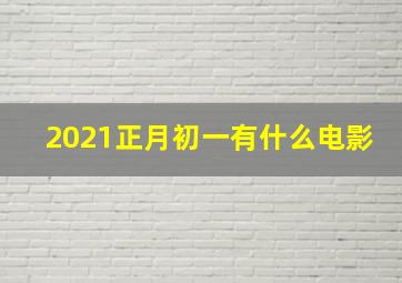 2021正月初一有什么电影