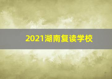 2021湖南复读学校