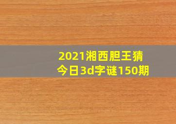 2021湘西胆王猜今日3d字谜150期