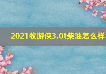 2021牧游侠3.0t柴油怎么样