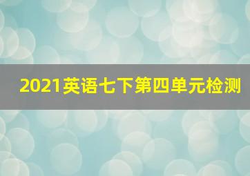 2021英语七下第四单元检测