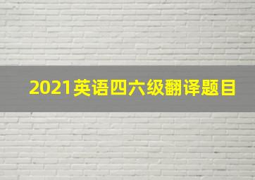 2021英语四六级翻译题目