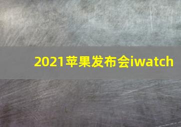 2021苹果发布会iwatch