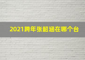 2021跨年张韶涵在哪个台