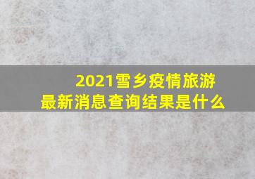 2021雪乡疫情旅游最新消息查询结果是什么