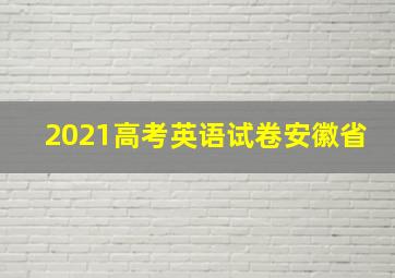 2021高考英语试卷安徽省