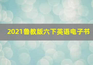 2021鲁教版六下英语电子书