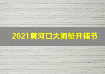 2021黄河口大闸蟹开捕节