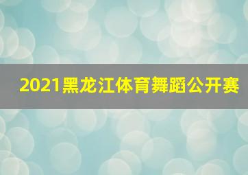 2021黑龙江体育舞蹈公开赛