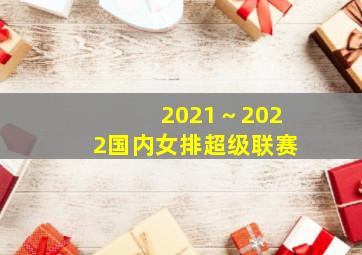 2021～2022国内女排超级联赛