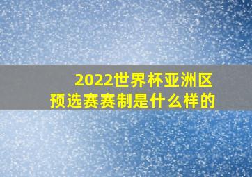 2022世界杯亚洲区预选赛赛制是什么样的