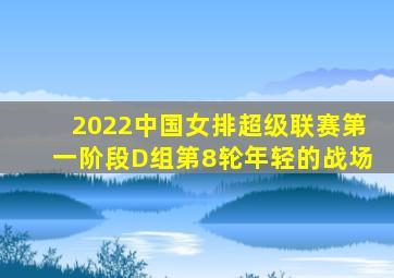 2022中国女排超级联赛第一阶段D组第8轮年轻的战场