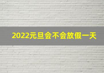 2022元旦会不会放假一天