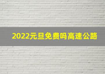 2022元旦免费吗高速公路