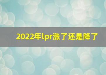 2022年lpr涨了还是降了