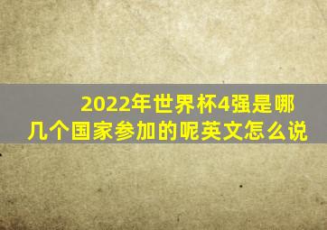 2022年世界杯4强是哪几个国家参加的呢英文怎么说