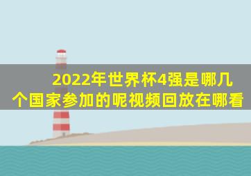 2022年世界杯4强是哪几个国家参加的呢视频回放在哪看