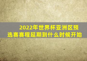 2022年世界杯亚洲区预选赛赛程延期到什么时候开始