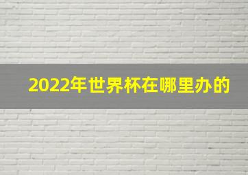 2022年世界杯在哪里办的