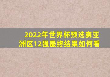 2022年世界杯预选赛亚洲区12强最终结果如何看