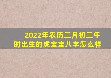 2022年农历三月初三午时出生的虎宝宝八字怎么样